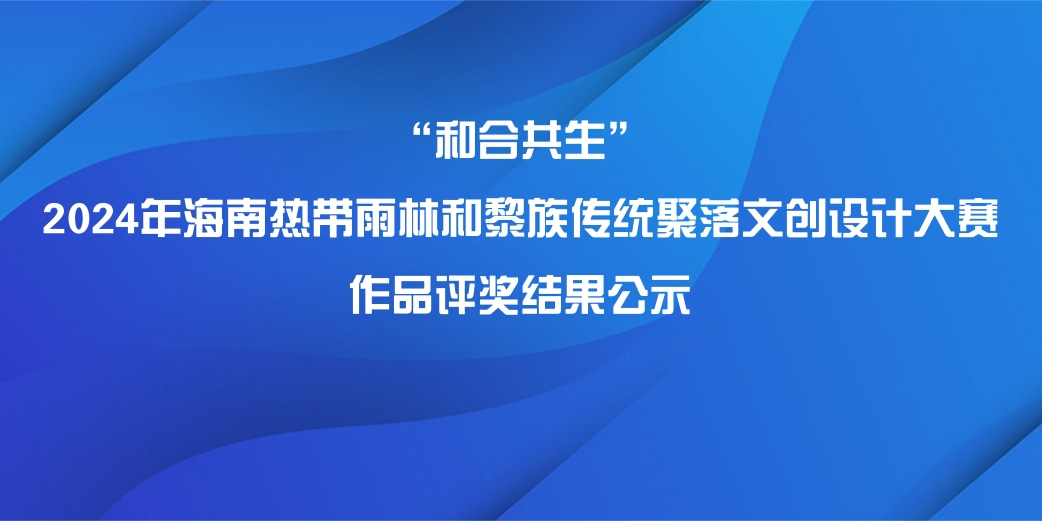 “和合共生”2024年海南热带雨林和黎族传统聚落文创设计大赛作品评奖结果公示